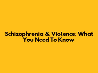 Schizophrenia & Violence: What You Need To Know