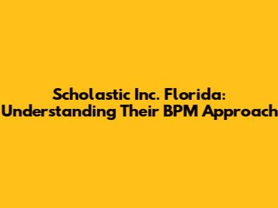 Scholastic Inc. Florida: Understanding Their BPM Approach