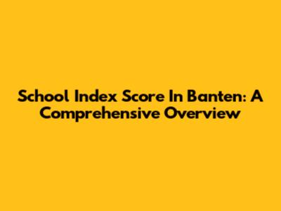 School Index Score In Banten: A Comprehensive Overview