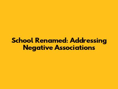 School Renamed: Addressing Negative Associations