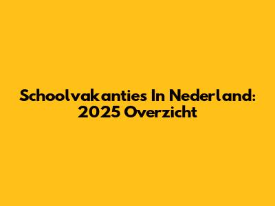 Schoolvakanties In Nederland: 2025 Overzicht