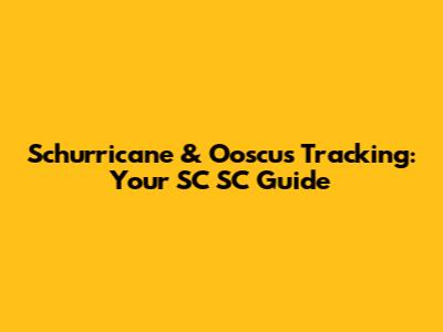 Schurricane & Ooscus Tracking: Your SC SC Guide