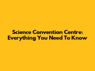 Science Convention Centre: Everything You Need To Know