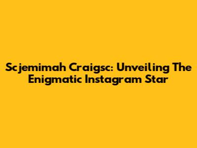 Scjemimah Craigsc: Unveiling The Enigmatic Instagram Star