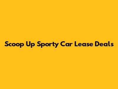 Scoop Up Sporty Car Lease Deals