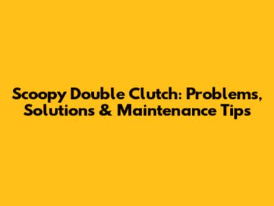 Scoopy Double Clutch: Problems, Solutions & Maintenance Tips