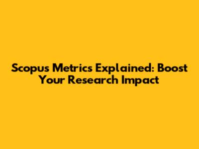 Scopus Metrics Explained: Boost Your Research Impact