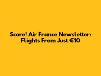 Score! Air France Newsletter: Flights From Just €10