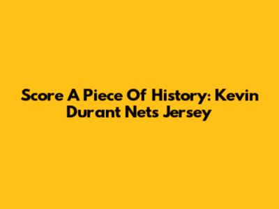 Score A Piece Of History: Kevin Durant Nets Jersey