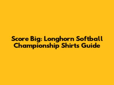 Score Big: Longhorn Softball Championship Shirts Guide