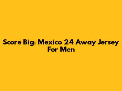Score Big: Mexico 24 Away Jersey For Men