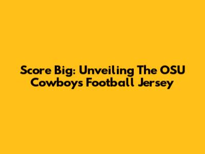 Score Big: Unveiling The OSU Cowboys Football Jersey