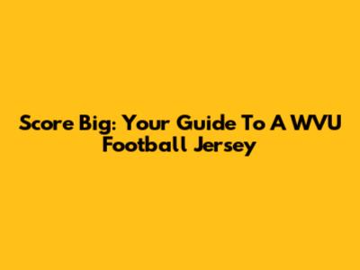 Score Big: Your Guide To A WVU Football Jersey