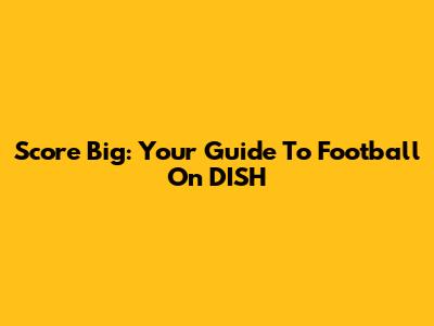 Score Big: Your Guide To Football On DISH