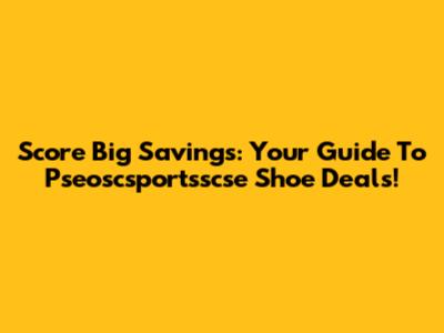 Score Big Savings: Your Guide To Pseoscsportsscse Shoe Deals!