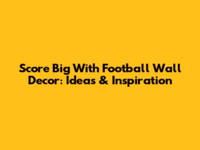 Score Big With Football Wall Decor: Ideas & Inspiration