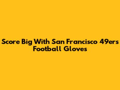 Score Big With San Francisco 49ers Football Gloves