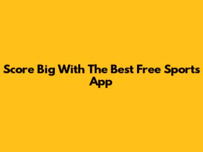 Score Big With The Best Free Sports App
