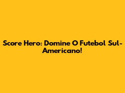 Score Hero: Domine O Futebol Sul-Americano!
