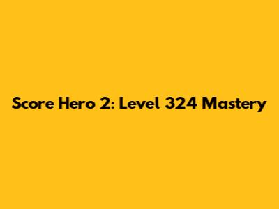 Score Hero 2: Level 324 Mastery