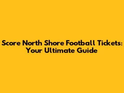 Score North Shore Football Tickets: Your Ultimate Guide