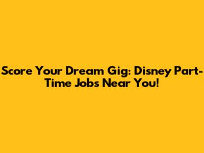 Score Your Dream Gig: Disney Part-Time Jobs Near You!