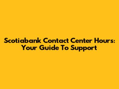 Scotiabank Contact Center Hours: Your Guide To Support
