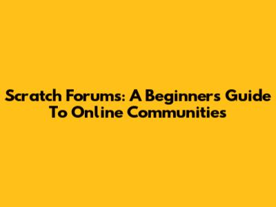 Scratch Forums: A Beginner's Guide To Online Communities
