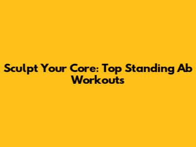 Sculpt Your Core: Top Standing Ab Workouts