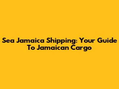 Sea Jamaica Shipping: Your Guide To Jamaican Cargo