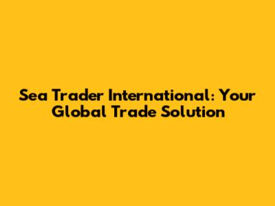 Sea Trader International: Your Global Trade Solution