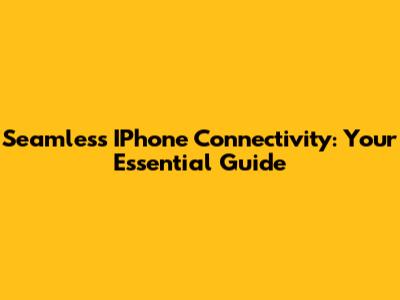 Seamless IPhone Connectivity: Your Essential Guide