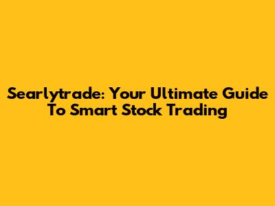 Searlytrade: Your Ultimate Guide To Smart Stock Trading