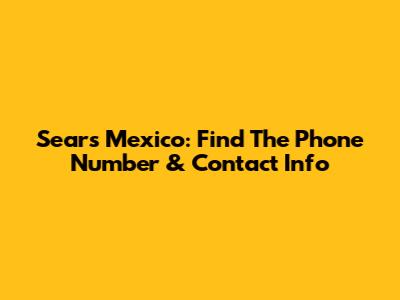 Sears Mexico: Find The Phone Number & Contact Info
