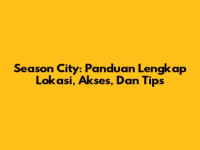 Season City: Panduan Lengkap Lokasi, Akses, Dan Tips