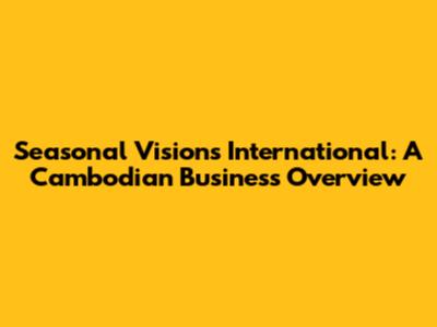 Seasonal Visions International: A Cambodian Business Overview