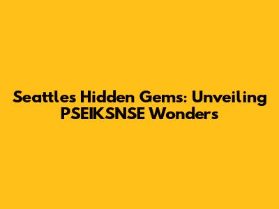 Seattle's Hidden Gems: Unveiling PSEIKSNSE Wonders