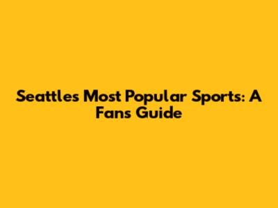 Seattle's Most Popular Sports: A Fan's Guide