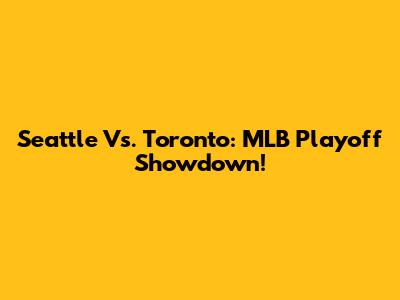 Seattle Vs. Toronto: MLB Playoff Showdown!