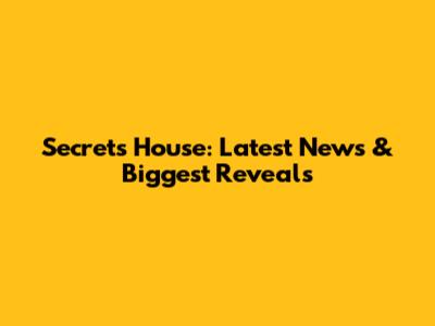 Secrets House: Latest News & Biggest Reveals