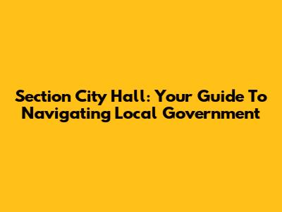 Section City Hall: Your Guide To Navigating Local Government