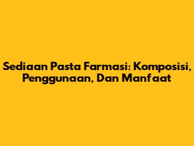 Sediaan Pasta Farmasi: Komposisi, Penggunaan, Dan Manfaat