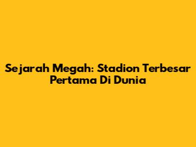 Sejarah Megah: Stadion Terbesar Pertama Di Dunia