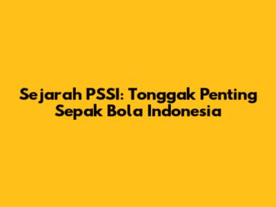 Sejarah PSSI: Tonggak Penting Sepak Bola Indonesia