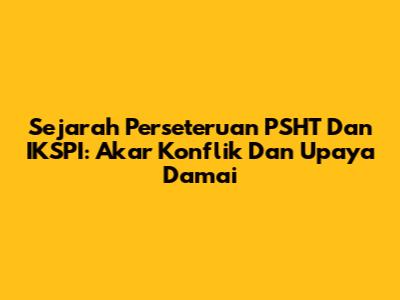 Sejarah Perseteruan PSHT Dan IKSPI: Akar Konflik Dan Upaya Damai