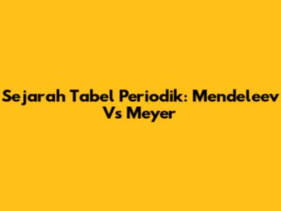 Sejarah Tabel Periodik: Mendeleev Vs Meyer
