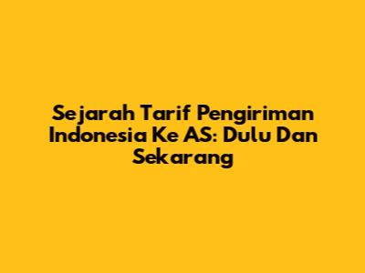Sejarah Tarif Pengiriman Indonesia Ke AS: Dulu Dan Sekarang