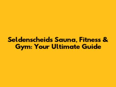 Seldenscheid's Sauna, Fitness & Gym: Your Ultimate Guide