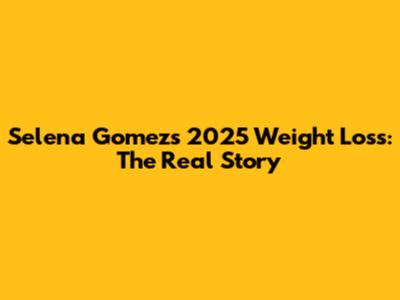 Selena Gomez's 2025 Weight Loss: The Real Story