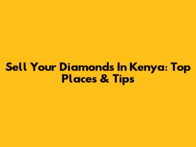 Sell Your Diamonds In Kenya: Top Places & Tips